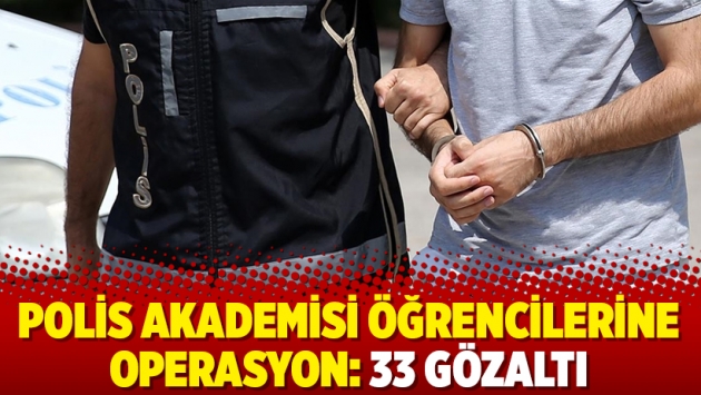 Polis Akademisi öğrencilerine operasyon: 33 gözaltı