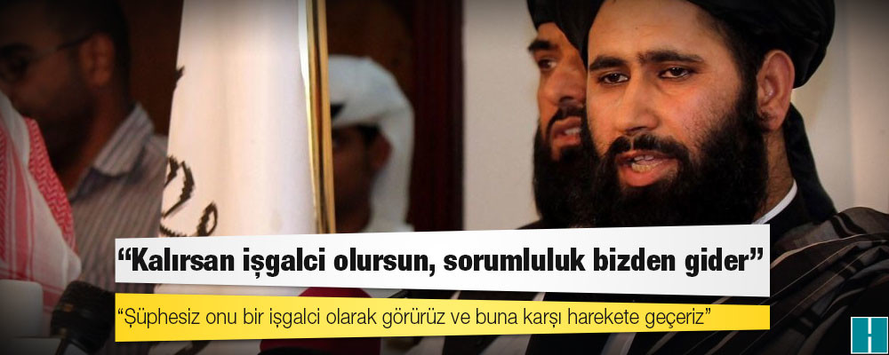 Taliban’dan Türkiye’ye: Kalırsan işgalci olursun, sorumluluk bizden gider