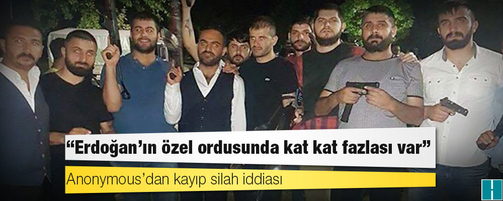 Anonymous’dan kayıp silah iddiası: Erdoğan’ın özel ordusunda kat kat fazlası var