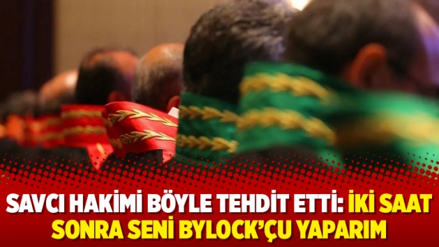 Savcı hakimi böyle tehdit etti: İki saat sonra seni ByLock’çu yaparım