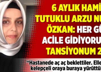 6 aylık hamile tutuklu Arzu Nur &Ouml;zkan: Her g&uuml;n acile gidiyorum, tansiyonum 20!