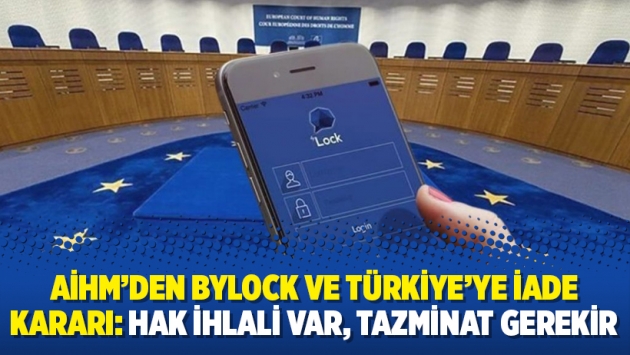 AİHM’den ByLock ve Türkiye’ye iade kararı: Hak ihlali var, tazminat gerekir