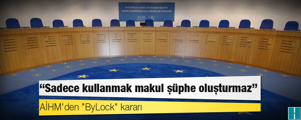 AİHM'den "ByLock" kararı: "Sadece kullanmak makul şüphe oluşturmaz"