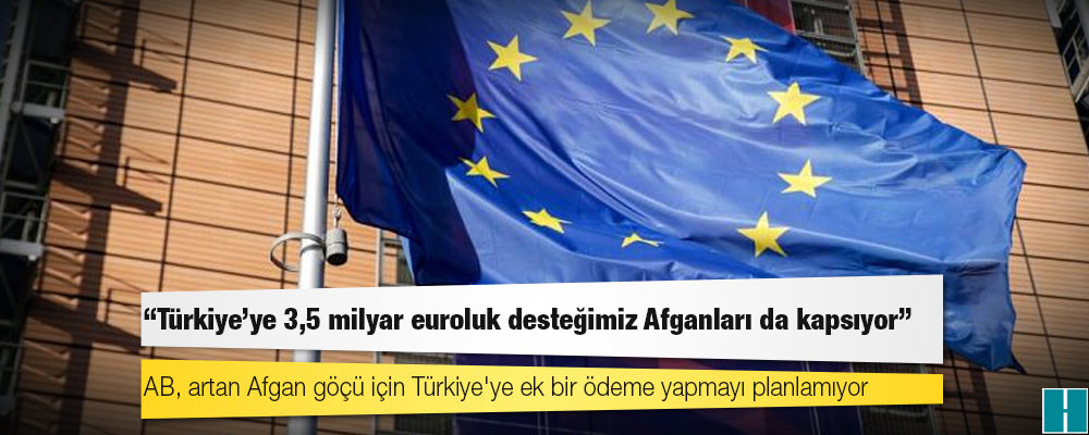 AB, artan Afgan göçü için Türkiye'ye ek bir ödeme yapmayı planlamıyor: "Türkiye'ye 3,5 milyar euroluk desteğimiz Afganları da kapsıyor"