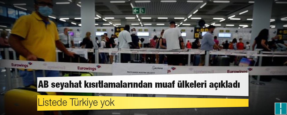 AB seyahat kısıtlamalarından muaf ülkeleri açıkladı: Listede Türkiye yok