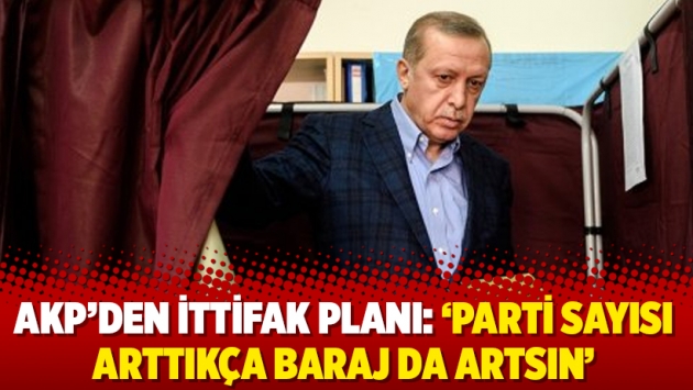 AKP’den ittifak planı: 'Parti sayısı arttıkça baraj da artsın'