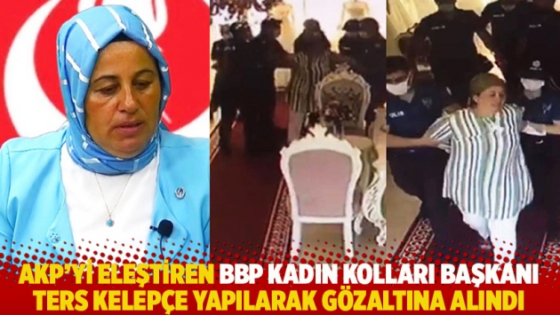 AKP’yi eleştiren BBP Kadın Kolları Başkanı ters kelepçe yapılarak gözaltına alındı