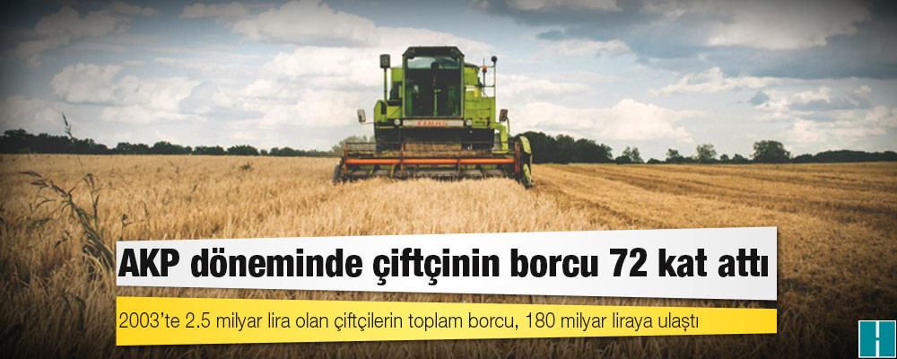 AKP döneminde çiftçinin borcu 72 kat attı