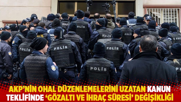 AKP'nin OHAL düzenlemelerini uzatan kanun teklifinde "gözaltı ve ihraç süresi" değişikliği