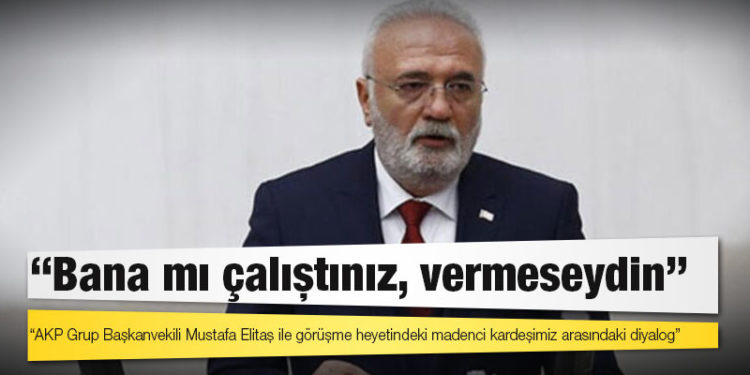AKP’li Elitaş’tan ‘size oy verdim’ diyen madenciye: Bana mı çalıştınız, vermeseydin