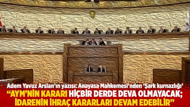 "AYM’nin kararı hiçbir derde deva olmayacak; idarenin ihraç kararları devam edebilir"