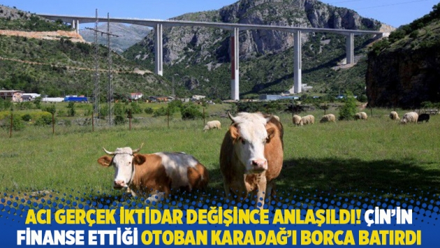 Acı gerçek iktidar değişince anlaşıldı! Çin'in finanse ettiği otoban Karadağ'ı borca batırdı