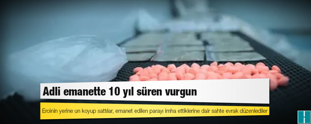 Adli emanette 10 yıl süren vurgun: Eroinin yerine un koyup sattılar, emanet edilen parayı imha ettiklerine dair sahte evrak düzenlediler