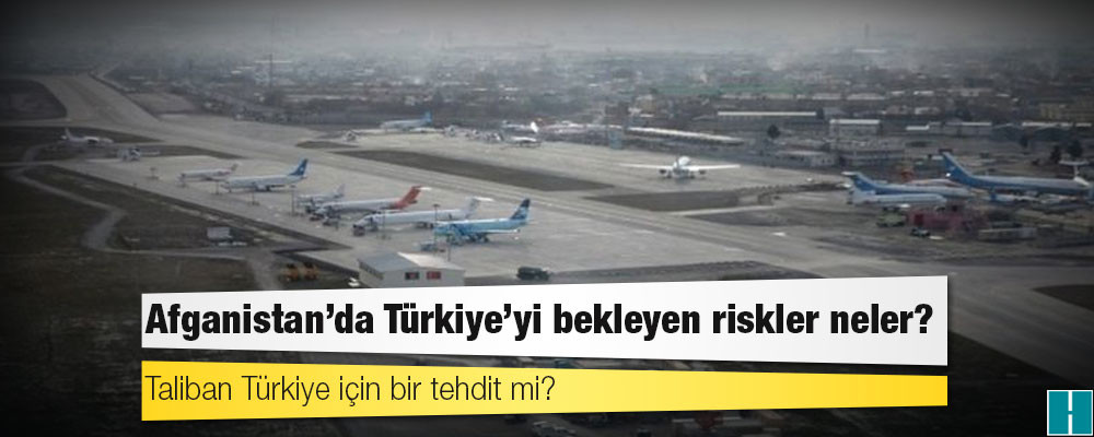 Afganistan'da Türkiye'yi bekleyen riskler neler, Taliban Türkiye için bir tehdit mi?