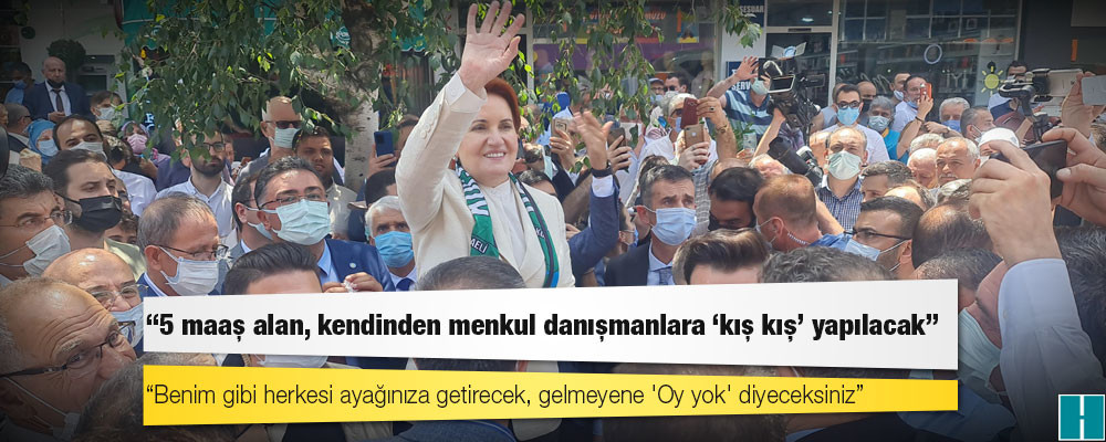 Akşener: Benim gibi herkesi ayağınıza getirecek, gelmeyene 'Oy yok' diyeceksiniz