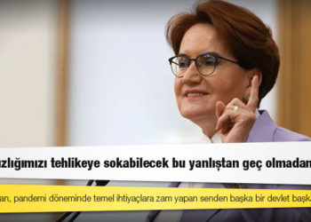 Akşener: Sayın Erdoğan, pandemi döneminde temel ihtiyaçlara zam yapan senden başka bir devlet başkanı var mı?