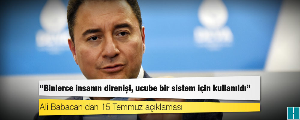 Ali Babacan'dan 15 Temmuz açıklaması: Binlerce insanın direnişi, ucube bir sistem için kullanıldı