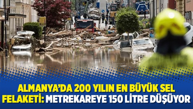 Almanya’da 200 yılın en büyük sel felaketi: Metrekareye 150 litre düşüyor