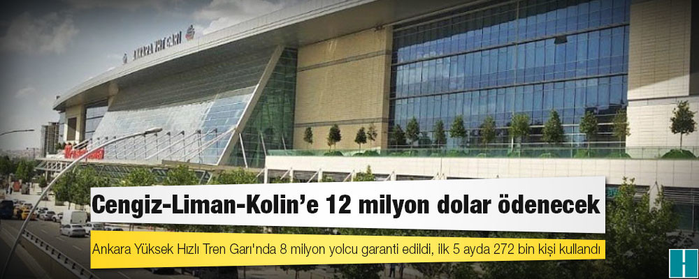 Ankara Yüksek Hızlı Tren Garı'nda 8 milyon yolcu garanti edildi, ilk 5 ayda 272 bin kişi kullandı; Cengiz-Liman-Kolin'e 12 milyon dolar ödenecek