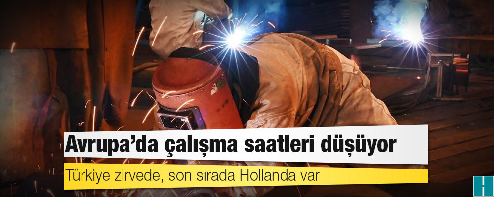 Avrupa’da çalışma saatleri düşüyor: Türkiye zirvede, son sırada Hollanda var