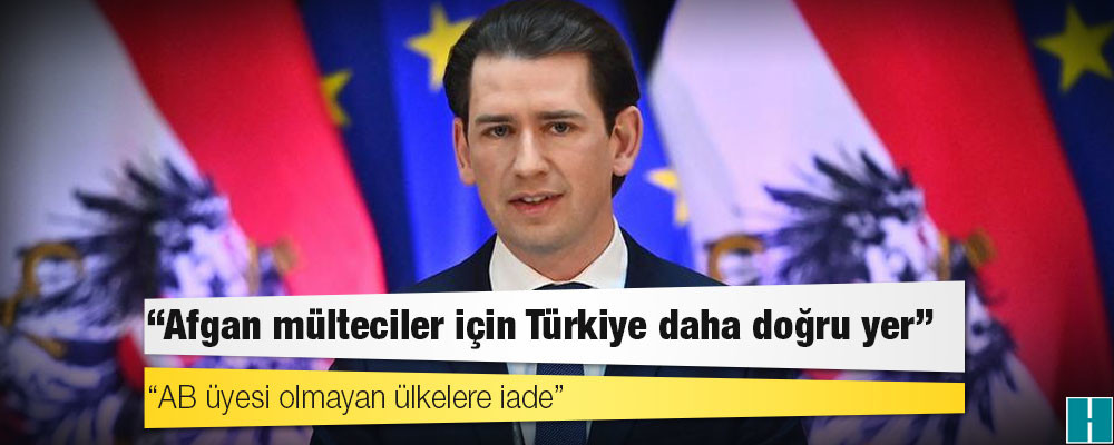 Avusturya Başbakanı Kurz: Afgan mülteciler için Türkiye daha doğru yer