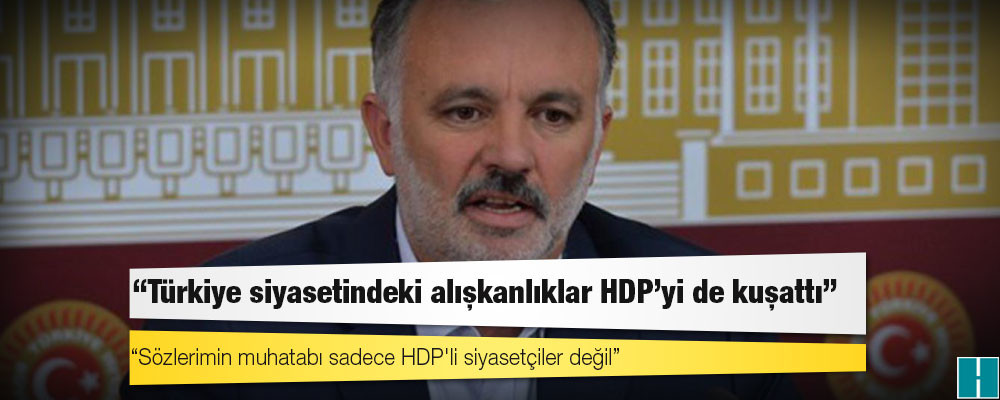 Ayhan Bilgen: HDP, Türkiye siyasetindeki sorunlu tutum ve alışkanlıkları kendi pratiğinden ne yazık ki ayıklayamadı