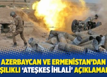 Azerbaycan ve Ermenistan&rsquo;dan karşılıklı &lsquo;ateşkes ihlali&rsquo; a&ccedil;ıklamaları