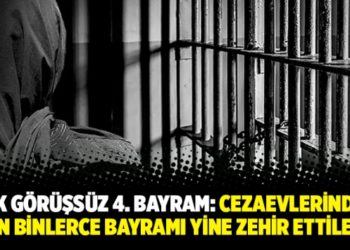 A&ccedil;ık g&ouml;r&uuml;şs&uuml;z 4. Bayram: Cezaevlerindeki on binlerce bayramı yine zehir ettiler