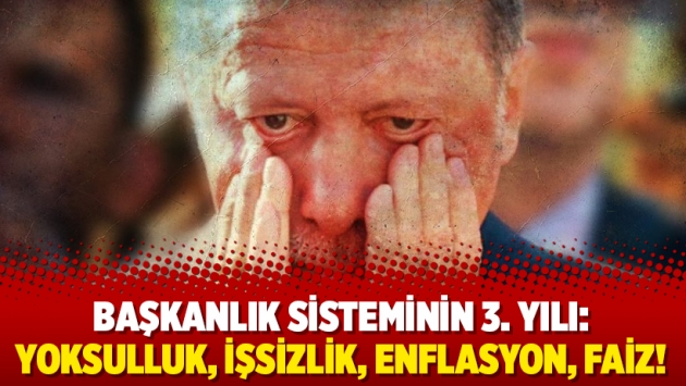 Başkanlık sisteminin 3. yılı: Yoksulluk, işsizlik, enflasyon, faiz!