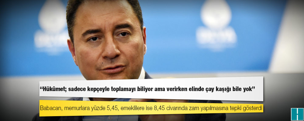 Babacan: Hükûmet; sadece kepçeyle toplamayı biliyor ama verirken elinde çay kaşığı bile yok