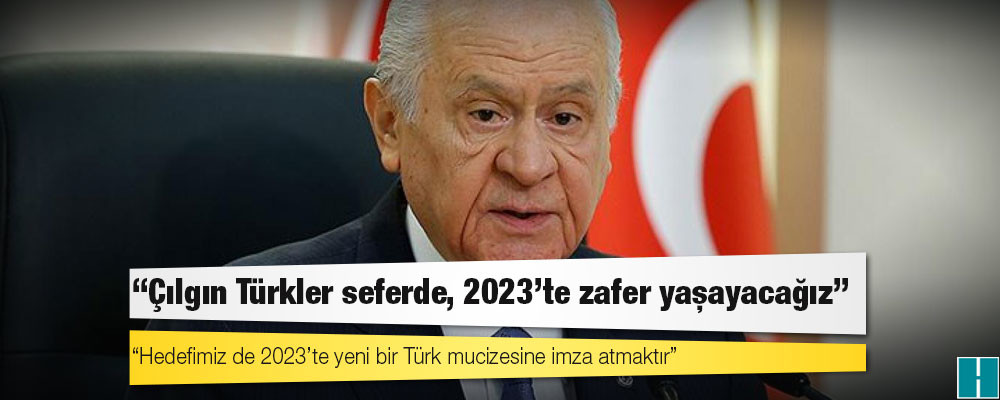 Bahçeli: Çılgın Türkler seferde, 2023’te zafer yaşayacağız