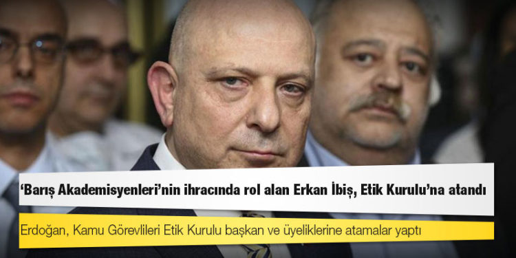 'Barış Akademisyenleri'nin ihracında rol alan Erkan İbiş, Etik Kurulu'na atandı