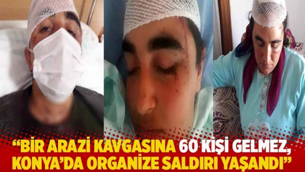 "Bir arazi kavgasına 60 kişi gelmez, Konya’da organize saldırı yaşandı"