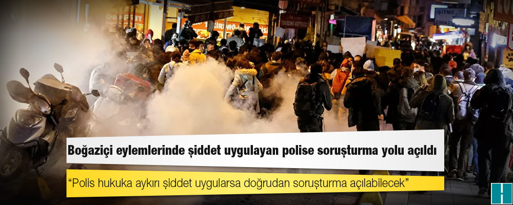 Boğaziçi eylemlerinde şiddet uygulayan polise soruşturma yolu açıldı