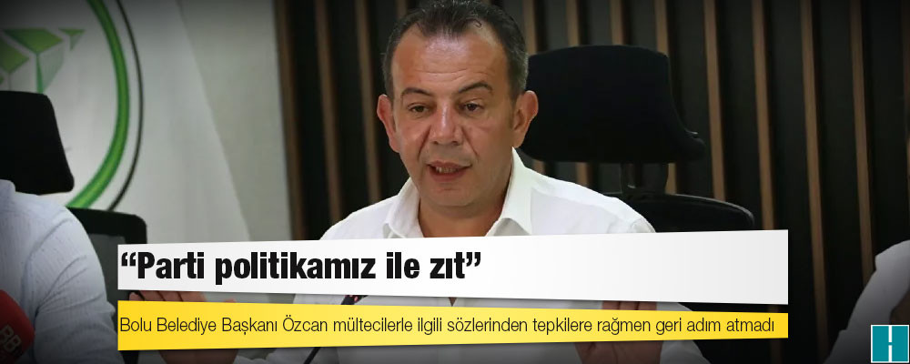 Bolu Belediye Başkanı Özcan mültecilerle ilgili sözlerinden tepkilere rağmen geri adım atmadı, CHP 'Parti politikamız ile zıt' dedi