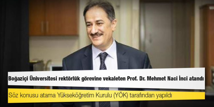 Boğaziçi Üniversitesi rektörlük görevine vekaleten Prof. Dr. Mehmet Naci İnci atandı