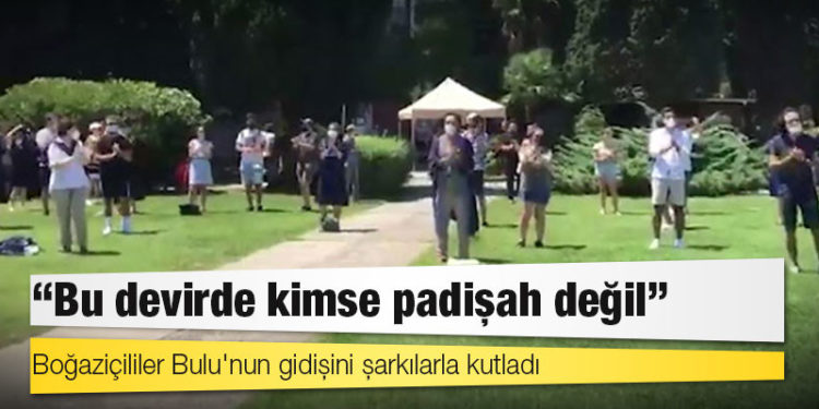 Boğaziçililer Bulu'nun gidişini şarkılarla kutladı: Bu devirde kimse padişah değil