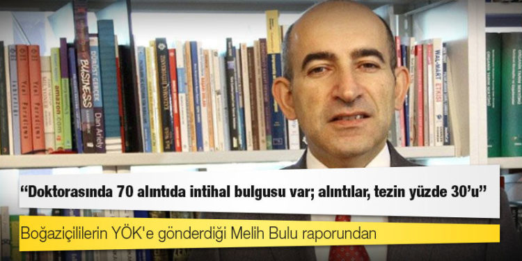 Boğaziçililerin YÖK'e gönderdiği Melih Bulu raporundan: Doktorasında 70 alıntıda intihal bulgusu var; alıntılar, tezin yüzde 30'u!