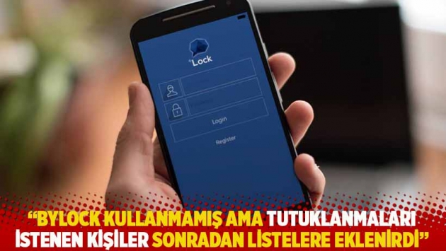 "Bylock kullanmamış ama tutuklanmaları istenen kişiler sonradan listelere eklenirdi"