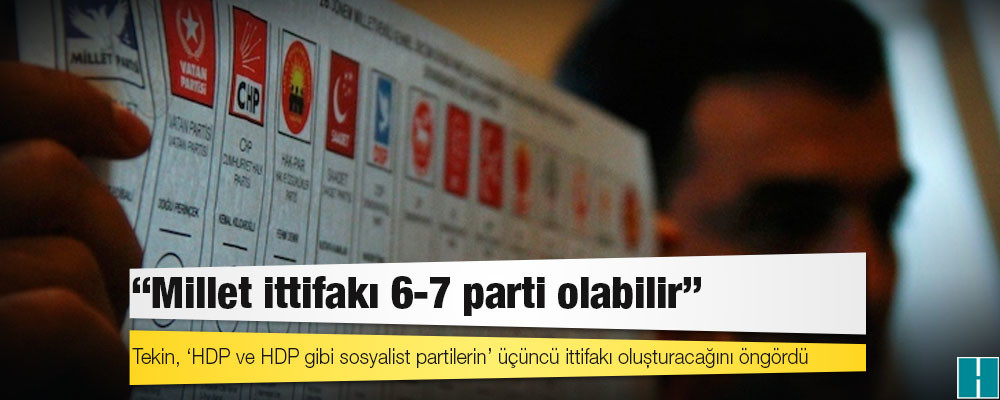 CHP’li Tekin: Millet ittifakı 6-7 parti olabilir