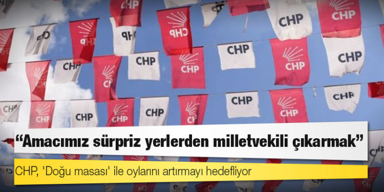 CHP, 'Doğu masası' ile oylarını artırmayı hedefliyor: 'Amacımız sürpriz yerlerden milletvekili çıkarmak'