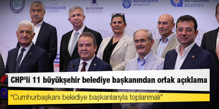 CHP'li 11 büyükşehir belediye başkanından ortak açıklama: Cumhurbaşkanı belediye başkanlarıyla toplanmalı
