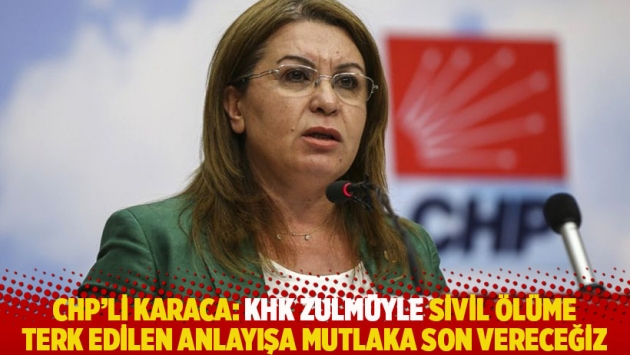 CHP'li Karaca: KHK zulmüyle sivil ölüme terk edilen anlayışa mutlaka son vereceğiz