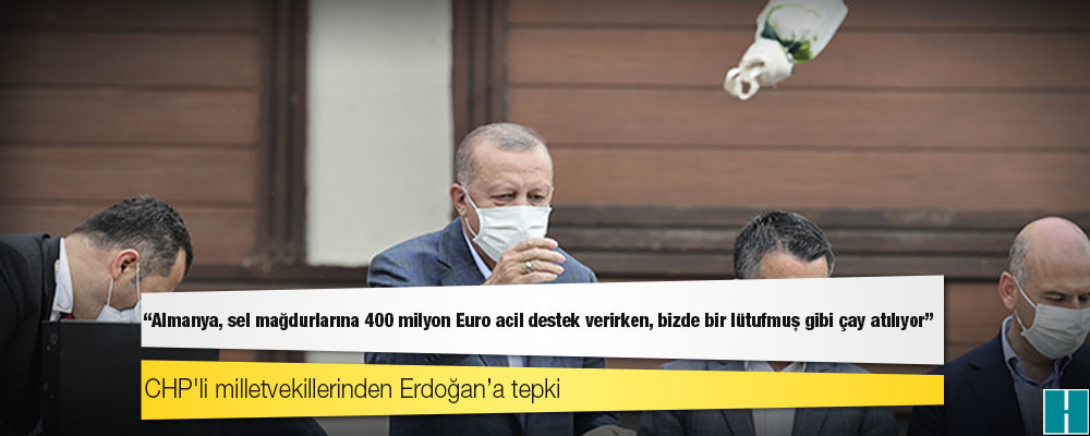 CHP'li milletvekillerinden Erdoğan’a tepki: Almanya, sel mağdurlarına 400 milyon Euro acil destek verirken, bizde bir lütufmuş gibi çay atılıyor