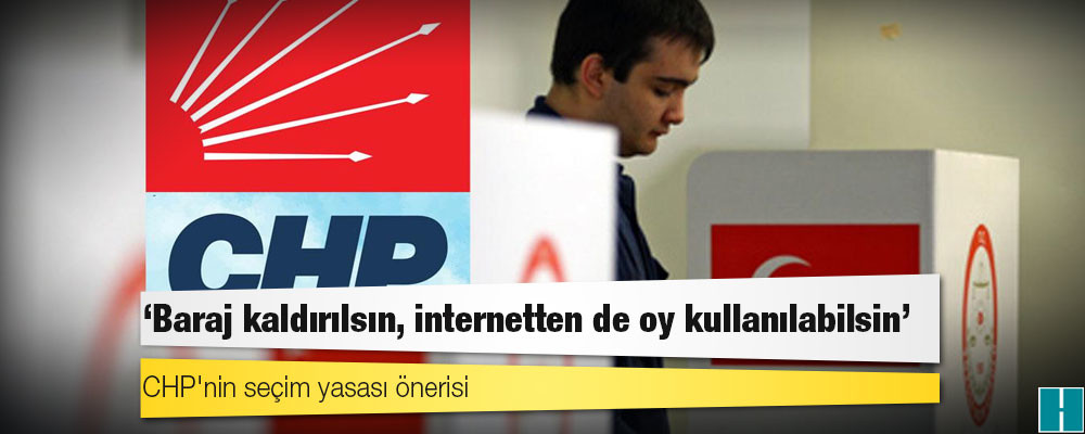 CHP'nin seçim yasası önerisi: Baraj kaldırılsın, internetten de oy kullanılabilsin