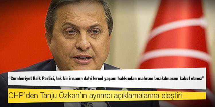 CHP’den Tanju Özkan’ın ayrımcı açıklamalarına eleştiri: "CHP, tek bir insanın dahi temel yaşam hakkından mahrum bırakılmasını kabul etmez"