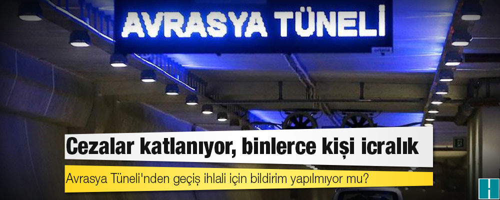 Cezalar katlanıyor, binlerce kişi icralık: Avrasya Tüneli'nden geçiş ihlali için bildirim yapılmıyor mu?