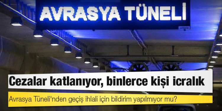 Cezalar katlanıyor, binlerce kişi icralık: Avrasya Tüneli'nden geçiş ihlali için bildirim yapılmıyor mu?