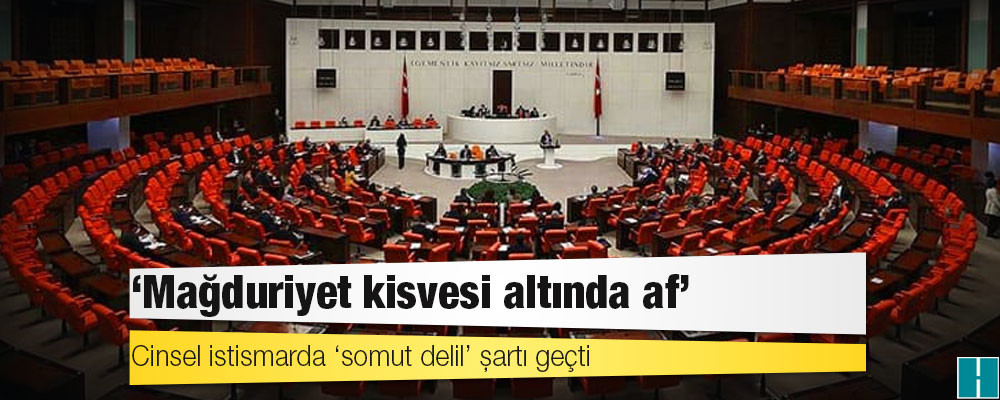 Cinsel istismarda ‘somut delil’ şartı geçti: ‘Mağduriyet kisvesi altında af’