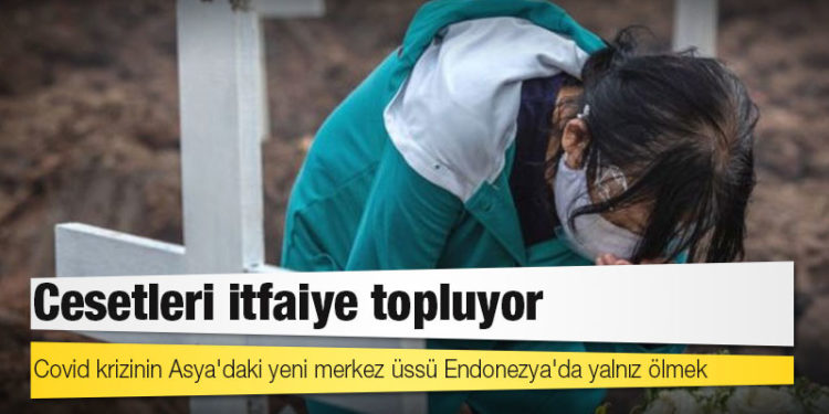 Covid krizinin Asya'daki yeni merkez üssü Endonezya'da yalnız ölmek: Cesetleri itfaiye topluyor